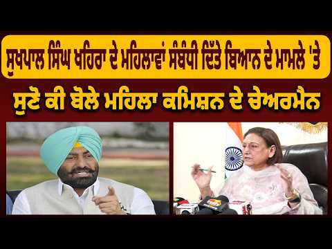 Sukhpal Singh Khaira ਦੇ ਮਹਿਲਾਵਾਂ ਸੰਬੰਧੀ ਦਿੱਤੇ ਬਿਆਨ ਦੇ ਮਾਮਲੇ 'ਤੇ ਸੁਣੋ ਕੀ ਬੋਲੇ ਮਹਿਲਾ ਕਮਿਸ਼ਨ ਦੇ ਚੇਅਰਮੈਨ