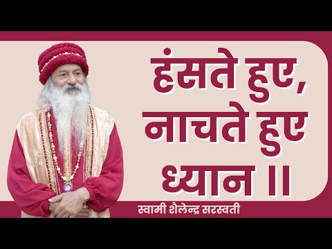 हंसते हुए, नाचते हुए ध्यान ।।