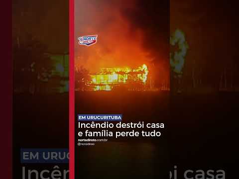 Casa é destruída por incêndio e família perde tudo em Urucurituba  #NorteDireto #Urucurituba