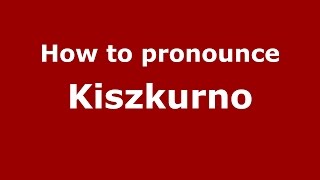 How to pronounce Kiszkurno