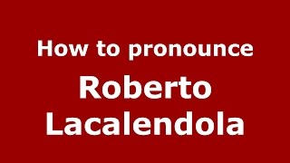 How to pronounce Roberto Lacalendola