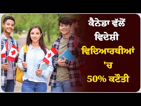 ਕੈਨੇਡਾ ਵੱਲੋਂ ਵਿਦੇਸ਼ੀ ਵਿਦਿਆਰਥੀਆਂ 'ਚ 50% ਕਟੌਤੀ
