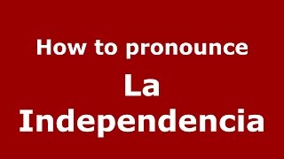 How to pronounce La Independencia
