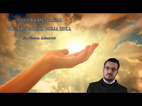 Ti si produžena Božja ruka - Fra Goran Azinović - Duhovna meditacija 193.