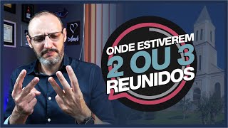 A CORRETA INTERPRETAÇÃO SOBRE  "2 OU 3 REUNIDOS"