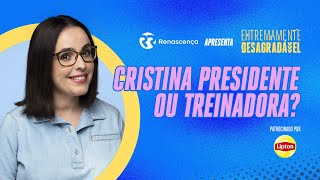 Cristina Presidente ou Treinadora? - Extremamente Desagradável