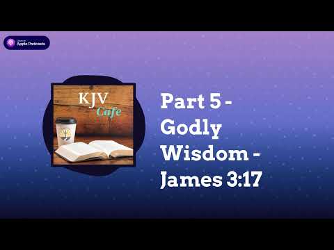 Part 5 - Godly Wisdom - James 3:17 | KJV Cafe