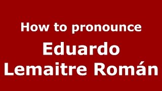 How to pronounce Eduardo Lemaitre Rom&aacute;n