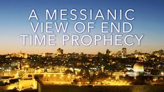 A Messianic View of End Time Prophecy
