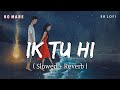 Ik Tu Hi Lofi Slowed Reverb Rito Riba Rajat Nagpal Rana Sotal No Mabe SR Lofi