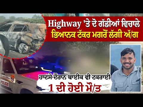 Highway 'ਤੇ ਦੋ ਗੱਡੀਆਂ ਵਿਚਾਲੇ ਭਿਆਨਕ ਟੱਕਰ ਮਗਰੋਂ ਲੱਗੀ ਅੱ/ਗ ਹਾਦਸੇ ਦੌਰਾਨ ਬਾਈਕ ਵੀ ਟਕਰਾਈ,1 ਦੀ ਹੋਈ ਮੌ/ਤ