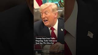 Trump Says Iran Talks Ongoing, Tells Tehran to ‘Just Say We Give Up’