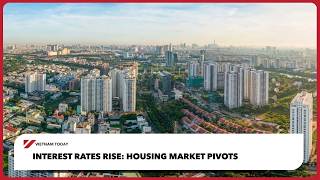Interest rates rise: Housing market pivots | Vietnam Today