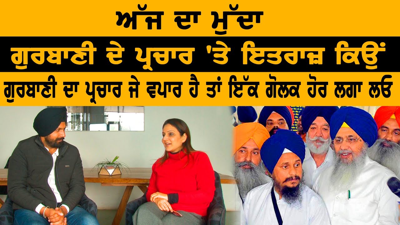 ਅੱਜ ਦਾ ਮੁੱਦਾ - ਗੁਰਬਾਣੀ ਦੇ ਪ੍ਰਚਾਰ 'ਤੇ ਇਤਰਾਜ਼ ਕਿਉਂ ਅੱਜ ਦਾ ਮੁੱਦਾ - ਗੁਰਬਾਣੀ ਦੇ ਪ੍ਰਚਾਰ 'ਤੇ ਇਤਰਾਜ਼ ਕਿਉਂ
