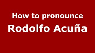 How to pronounce Rodolfo Acuña