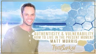 Authenticity &amp; Vulnerability | How To Live In The Present Moment | Matt Morris (Part 2)
