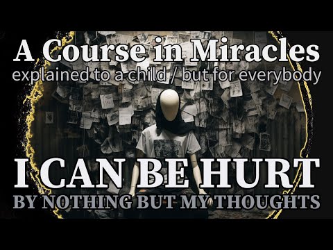 Lesson 281: I can be hurt by nothing but my thoughts. ACIM explained to a child (but for everybody)