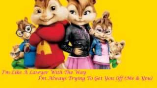 I&#39;m Like A Lawyer With The Way I&#39;m Always Trying To Get You Off (Me &amp; You) Chipmunks