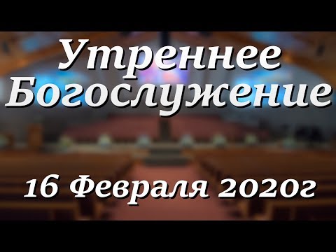 16 Февраля 2020г - Воскресенье - Утреннее Богослужение