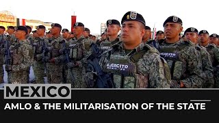 Fears over the militarisation of Mexico under AMLO’s presidency