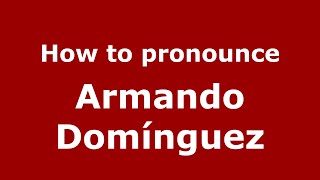 How to pronounce Armando Domínguez