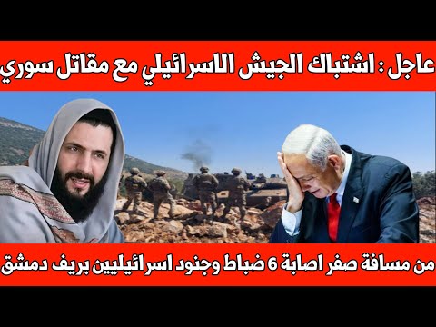 عاجل : اشتباك الجيش الاسرائيلي مع شباب سوريين إصابة 6 ضباط وجنود واستشهاد 13 مدنيا في ريف دمشق