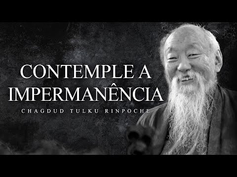 Chagdud Tulku Rinpoche - Contemple a Impermanência