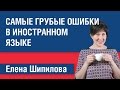 Самые грубые ошибки в иностранном языке. Елена Шипилова. 