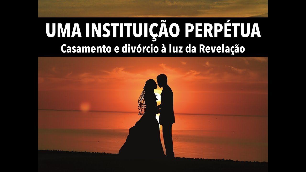Uma instituição perpétua: casamento e divórcio à luz da Revelação