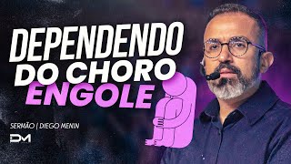 DEPENDENDO DO CHORO, ENGOLE - #DIEGOMENIN | SERMÃO