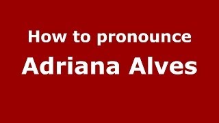 How to pronounce Adriana Alves