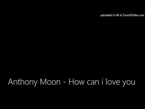 Anthony Moon - How can i love you