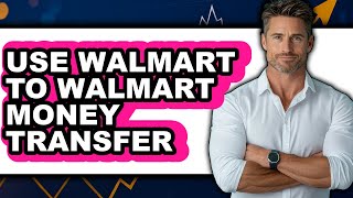 How to Use Walmart to Walmart Money Transfer (Full Guide)