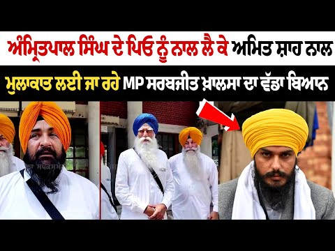 ਅੰਮ੍ਰਿਤਪਾਲ ਸਿੰਘ ਦੇ ਪਿਓ ਨੂੰ ਨਾਲ ਲੈ ਕੇ ਅਮਿਤ ਸ਼ਾਹ ਨਾਲ ਮੁਲਾਕਾਤ ਲਈ ਜਾ ਰਹੇ MP ਸਰਬਜੀਤ ਖ਼ਾਲਸਾ ਦਾ ਵੱਡਾ ਬਿਆਨ