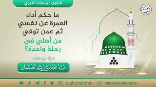 ما حكم أداء العمرة عن نفسي ثم عمن توفي من أهلي في رحلة واحدة؟ | الشيخ عبدالله الغنيمان image