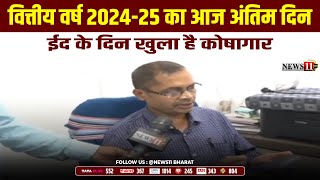 वित्तीय वर्ष 2024-25 का आज अंतिम दिन, ईद के दिन खुला है कोषागार