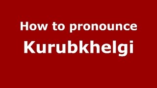 How to pronounce Kurubkhelgi