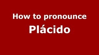 How to pronounce Plácido