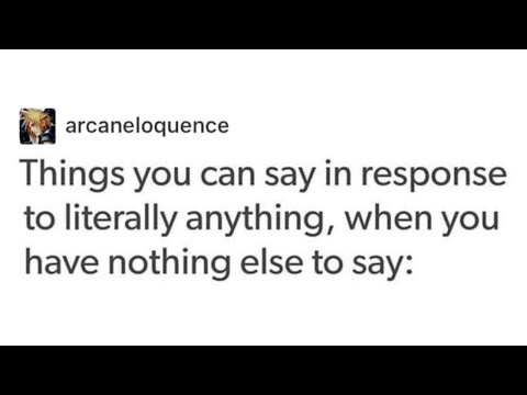 Things you can say in response to literally anything, when you have nothing else to say
