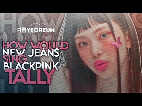 How Wouldn 'NEW JEANS' sing 'TALLY' by 'BLACKPINK' line distribution