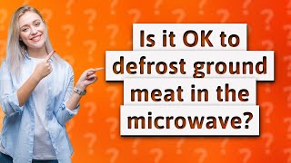 Is it OK to defrost ground meat in the microwave?