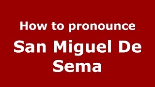 How to pronounce San Miguel De Sema