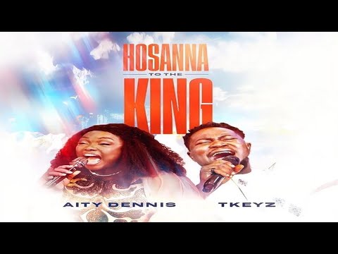 Hossana to the King  -  Aity Dennis ft TKeyz