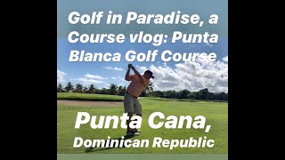 Golf in Paradise, a Course Vlog: Punta Blanca Golf Course, Punta Cana, DR. Part Uno 1/27/20