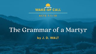 The Grammar of a Martyr - Acts 7:1–10 (Wake-Up Call with J.D. Walt)