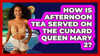 How Is Afternoon Tea Served On The Cunard Queen Mary 2? - The Rail and Cruise Experts