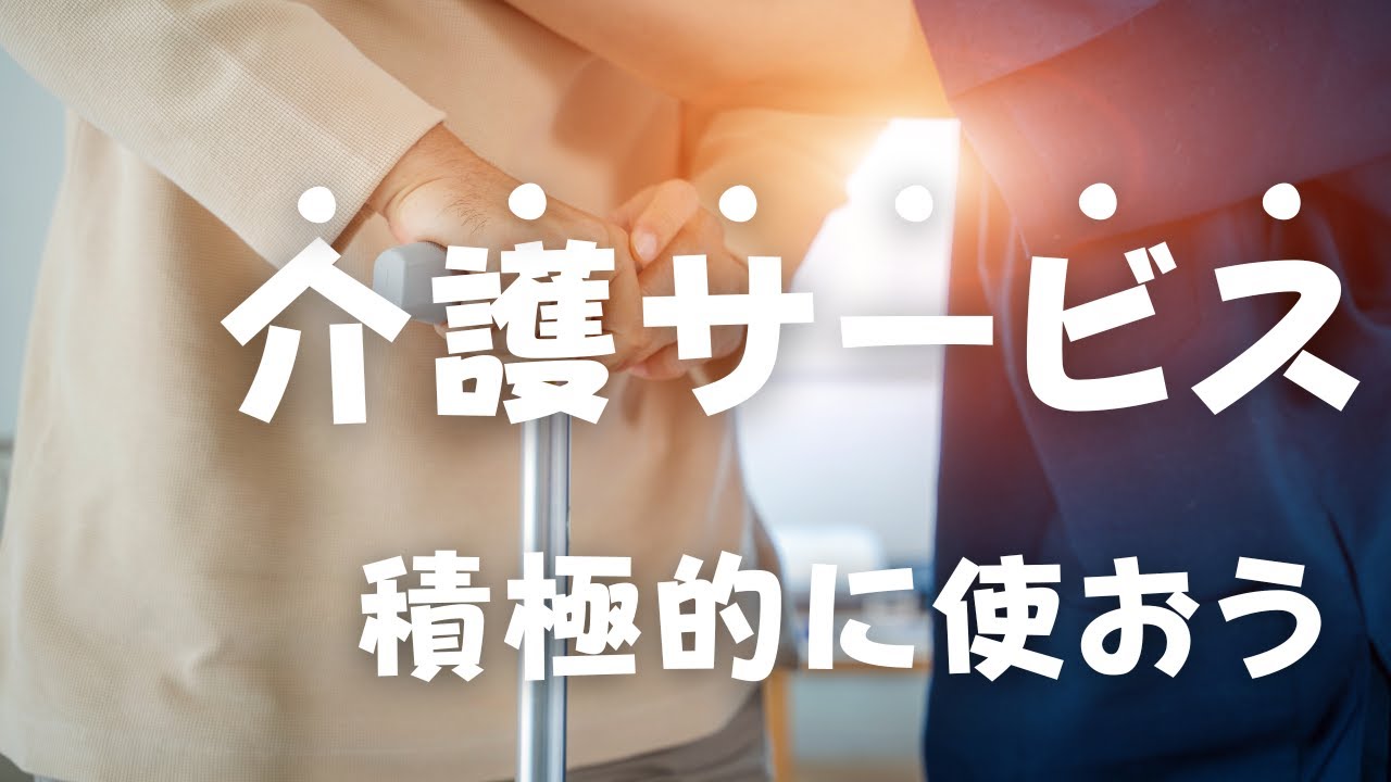 介護サービスはどんどん使った方がいい！