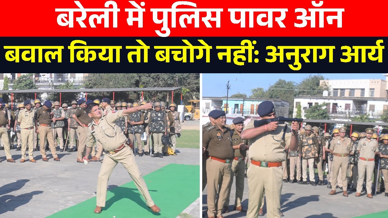 बरेली पुलिस का पावर ऑन, दंगाइयों को चेतावनी - बवाल किया तो बचोगे नहीं: अनुराग आर्य