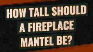 How tall should a fireplace mantel be?