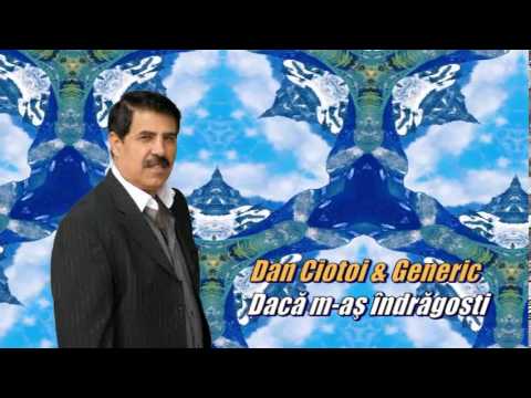 DAN CIOTOI SI GENERIC - DACA M-AS INDRAGOSTI
